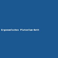 Ergonomisches Plutonium-Bett